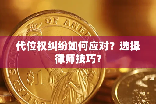 济南代位权纠纷如何应对？选择律师技巧？
