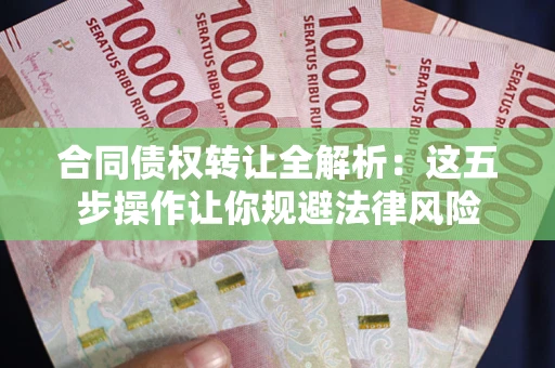 济南合同债权转让全解析：这五步操作让你规避法律风险