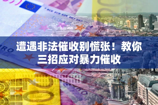 济南遭遇非法催收别慌张！教你三招应对暴力催收