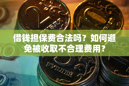 济南借钱担保费合法吗？如何避免被收取不合理费用？