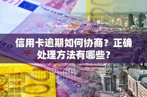 济南信用卡逾期如何协商？正确处理方法有哪些？