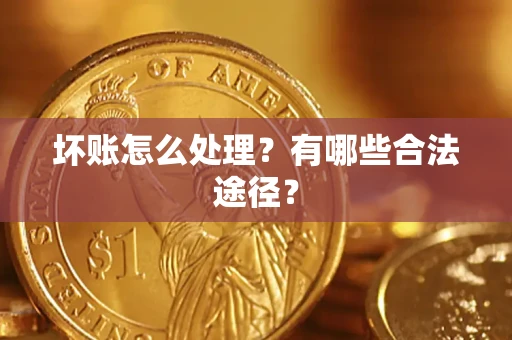 济南坏账怎么处理？有哪些合法途径？