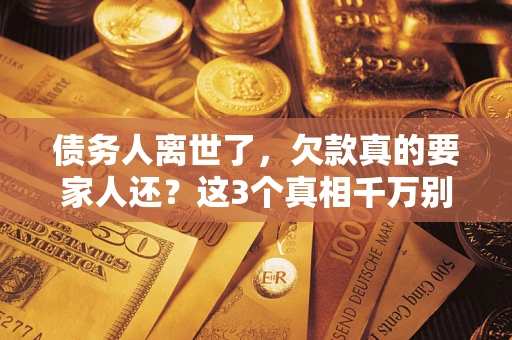 济南债务人离世了，欠款真的要家人还？这3个真相千万别弄错
