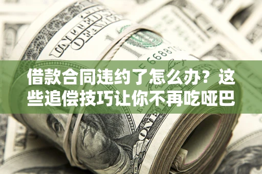 济南借款合同违约了怎么办？这些追偿技巧让你不再吃哑巴亏