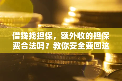 济南借钱找担保，额外收的担保费合法吗？教你安全要回这笔钱