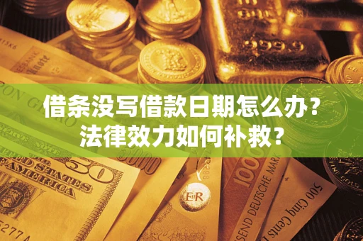 济南借条没写借款日期怎么办?法律效力如何补救? 济南借条没写借款日期怎么办?法律效力如何补救?