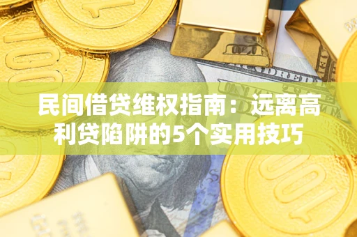 济南民间借贷维权指南：远离高利贷陷阱的5个实用技巧