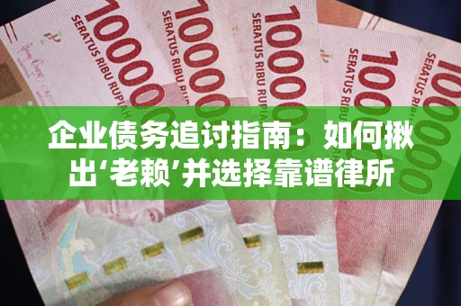 济南企业债务追讨指南：如何揪出‘老赖’并选择靠谱律所