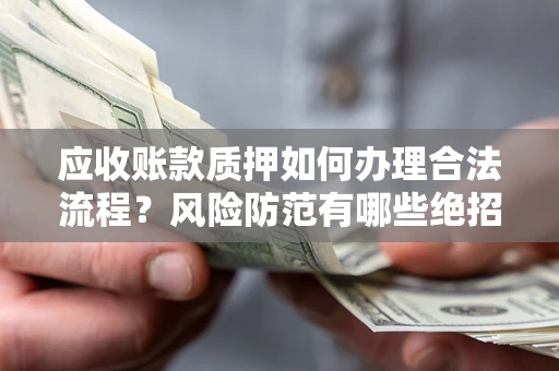 济南应收账款质押如何办理合法流程？风险防范有哪些绝招？