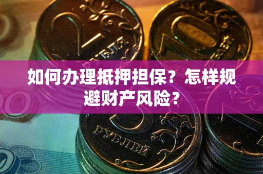 济南如何办理抵押担保？怎样规避财产风险？