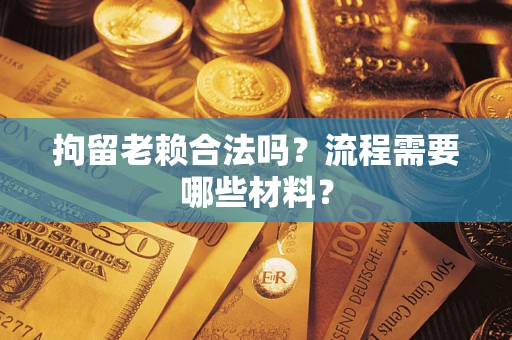 济南拘留老赖合法吗？流程需要哪些材料？