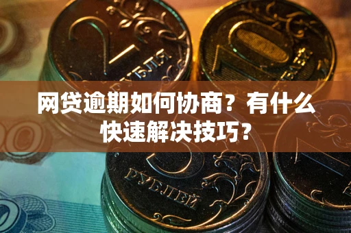 济南网贷逾期如何协商？有什么快速解决技巧？