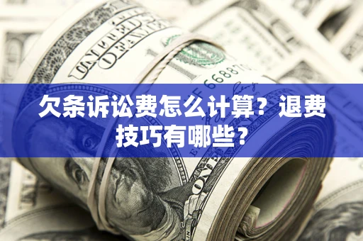 济南欠条诉讼费怎么计算？退费技巧有哪些？