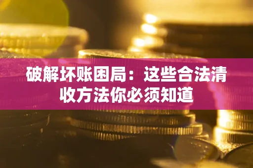 济南破解坏账困局：这些合法清收方法你必须知道
