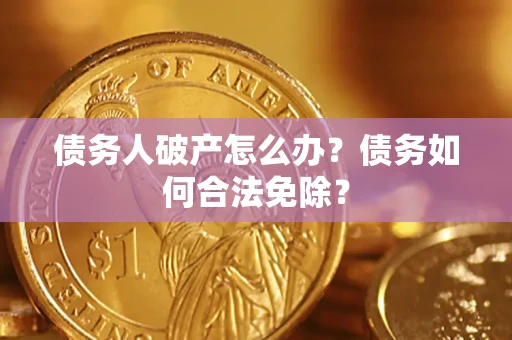 济南债务人破产怎么办？债务如何合法免除？