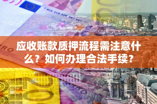 济南应收账款质押流程需注意什么？如何办理合法手续？