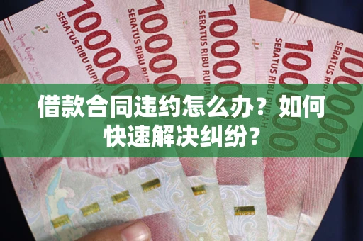 济南借款合同违约怎么办？如何快速解决纠纷？