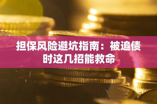 济南担保风险避坑指南：被追债时这几招能救命