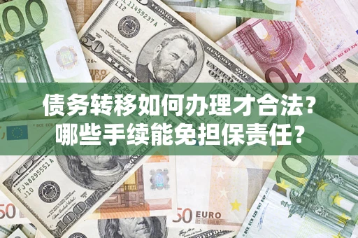 济南债务转移如何办理才合法？哪些手续能免担保责任？