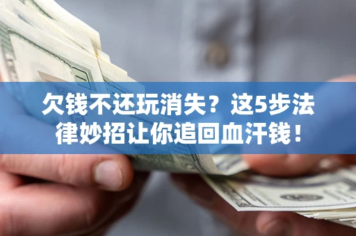 济南欠钱不还玩消失？这5步法律妙招让你追回血汗钱！