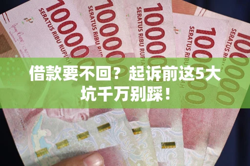 济南借款要不回？起诉前这5大坑千万别踩！