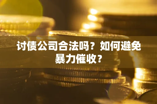 济南讨债公司合法吗？如何避免暴力催收？