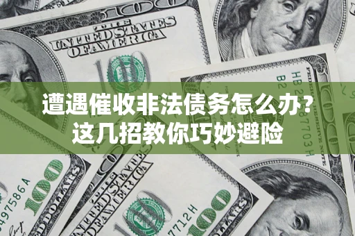 济南遭遇催收非法债务怎么办？这几招教你巧妙避险