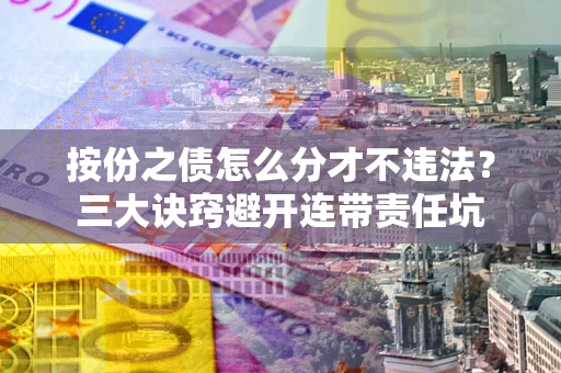 济南按份之债怎么分才不违法？三大诀窍避开连带责任坑