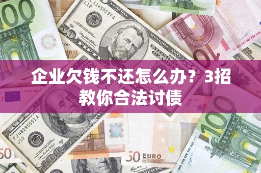济南企业欠钱不还怎么办？3招教你合法讨债