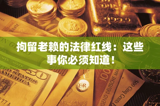 济南拘留老赖的法律红线：这些事你必须知道！
