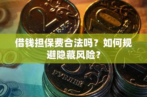 济南借钱担保费合法吗？如何规避隐藏风险？