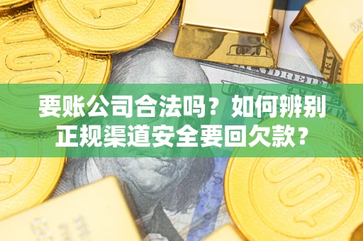 济南要账公司合法吗？如何辨别正规渠道安全要回欠款？