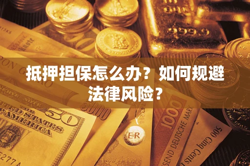 济南抵押担保怎么办？如何规避法律风险？