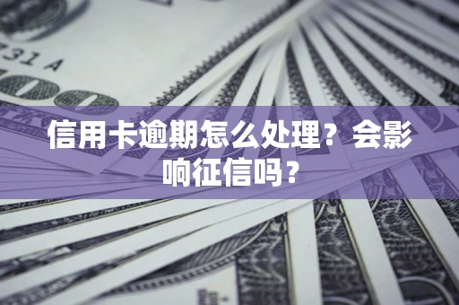 济南信用卡逾期怎么处理？会影响征信吗？