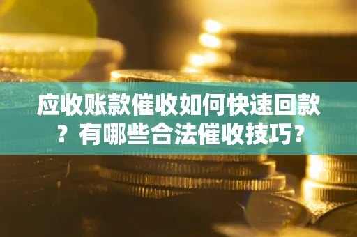济南应收账款催收如何快速回款？有哪些合法催收技巧？