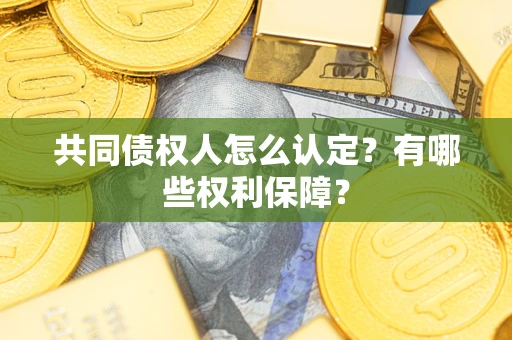 济南共同债权人怎么认定？有哪些权利保障？