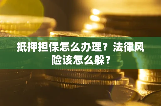 济南抵押担保怎么办理？法律风险该怎么躲？