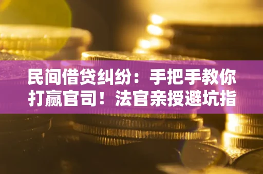 济南民间借贷纠纷：手把手教你打赢官司！法官亲授避坑指南