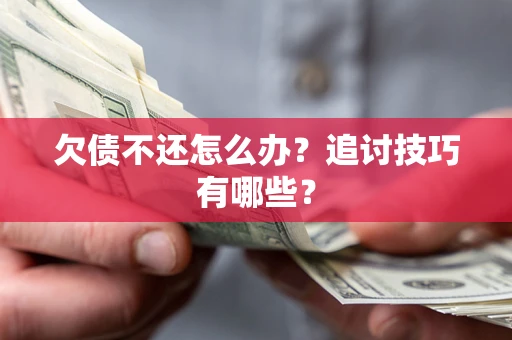济南欠债不还怎么办？追讨技巧有哪些？