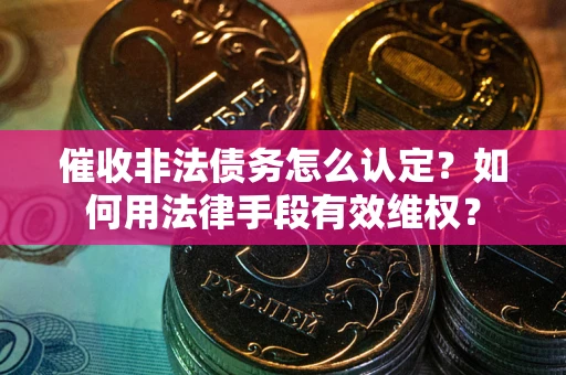 济南催收非法债务怎么认定？如何用法律手段有效维权？