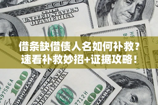 济南借条缺借债人名如何补救？速看补救妙招+证据攻略！