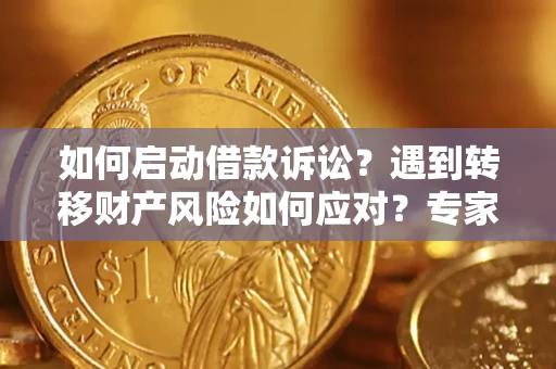 济南如何启动借款诉讼？遇到转移财产风险如何应对？专家解局支招