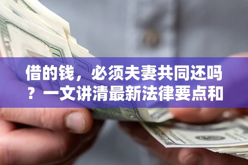 济南借的钱，必须夫妻共同还吗？一文讲清最新法律要点和避坑指南