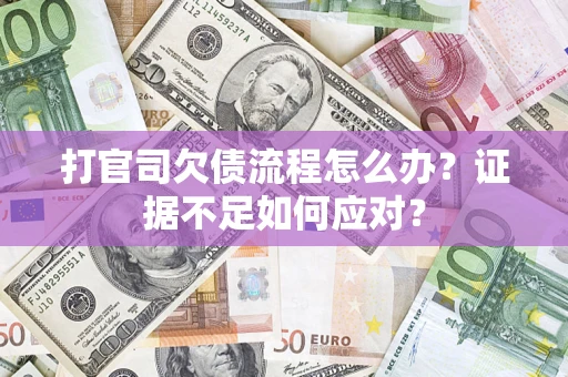 济南打官司欠债流程怎么办？证据不足如何应对？