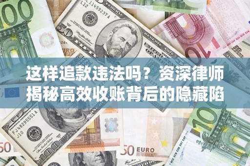 济南这样追款违法吗？资深律师揭秘高效收账背后的隐藏陷阱