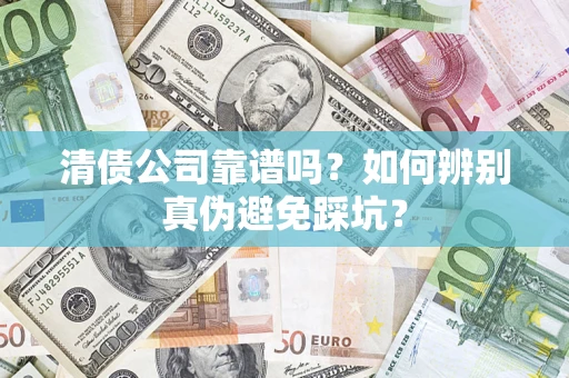 济南清债公司靠谱吗？如何辨别真伪避免踩坑？