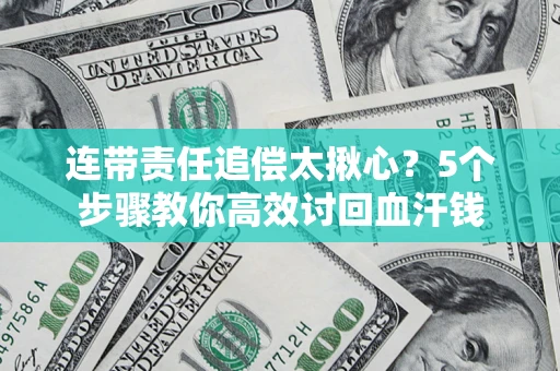 济南连带责任追偿太揪心？5个步骤教你高效讨回血汗钱