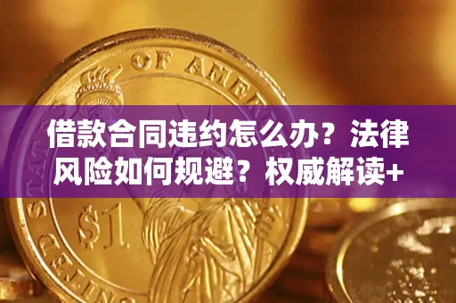 济南借款合同违约怎么办?法律风险如何规避?权威解读+实用指南 济南借款合同违约怎么办?法律风险如何规避?权威解读+实用指南