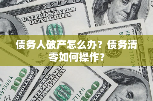 济南债务人破产怎么办？债务清零如何操作？