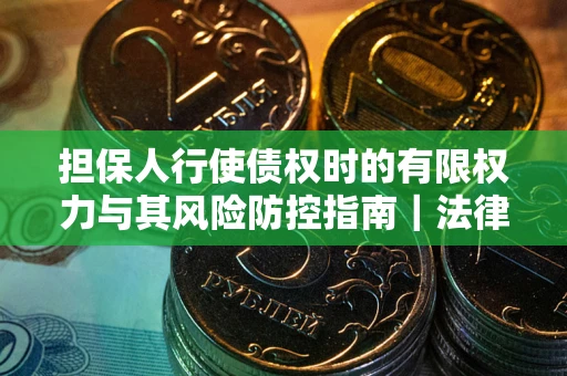 济南担保人行使债权时的有限权力与其风险防控指南｜法律实务解析